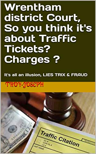 Wrentham district Court, So you think it's about Traffic Tickets? Charges ?: It's all an illusion, LIES TRIX & FRAUD (Kindle Edition)