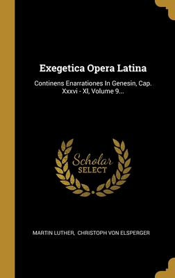 Exegetica Opera Latina: Continens Enarrationes In Genesin, Cap. Xxxvi - Xl, Volume 9...