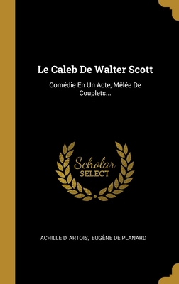 Le Caleb De Walter Scott: Comédie En Un Acte, Mêlée De Couplets... (French Edition)