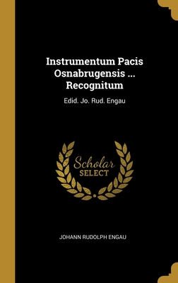 Instrumentum Pacis Osnabrugensis ... Recognitum: Edid. Jo. Rud. Engau