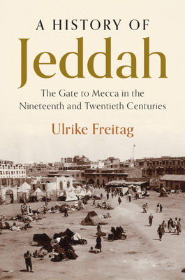 A History of Jeddah: The Gate to Mecca in the Nineteenth and Twentieth Centuries (Hardcover)