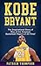 Kobe Bryant: The Inspirational Story of One of the Greatest Basketball Players of All Time! (NBA Legends)