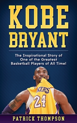 EBOOK Kobe Bryant: The Inspirational Story of One of the Greatest Basketball Players of All Time!