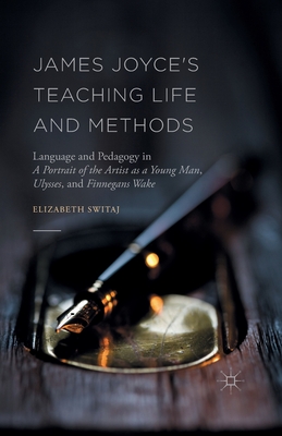 James Joyce's Teaching Life and Methods: Language and Pedagogy in A Portrait of the Artist as a Young Man, Ulysses, and Finnegans Wake