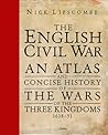 The English Civil War: An Atlas and Concise History of the Wars of the Three Kingdoms 1639–51