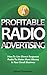 Profitable Radio Advertising: How To Use Direct Response Radio To Make More Money In Your Small Business