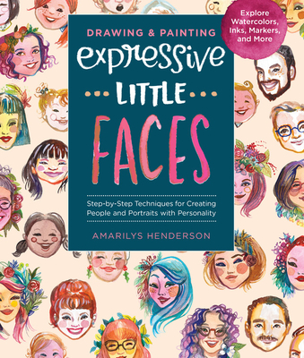 Drawing and Painting Expressive Little Faces: Step-by-Step Techniques for Creating People and Portraits with Personality, Explore Watercolors, Inks, Markers, and More (Paperback)
