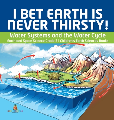 I Bet Earth is Never Thirsty! - Water Systems and the Water Cycle - Earth and Space Science Grade 3 - Children's Earth Sciences Books