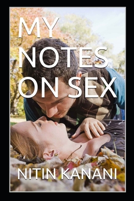 My Notes on Sex: Amazing Facts about Sex You Wanted to Ask Someone But Felt Awkward Asking and Now You Just Need to Read This Book