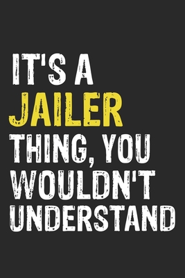 It's A JAILER Thing, You Wouldn't Understand Gift for JAILER Lover, JAILER Life is Good Notebook a Beautiful: Lined Notebook / Journal Gift, It's A JAILER Thing, 120 Pages, 6 x 9 inches, JAILER Notebook, Average JAILER Life, JAILER accessories, JAILER