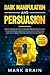 Dark Manipulation and Persuasion: How to Manipulate People, Persuade Anyone and Influence Human Behavior. Learn Social Skills, NLP Techniques and Secrets You Need to Become a Dark Psychology Master