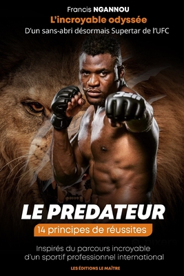 FRANCIS NGANNOU L'INCROYABLE ODYSSÉE D'UN SANS-ABRI DÉSORMAIS SUPERSTAR DE L'UFC: 14 principes de réussites inspirés du parcours incroyable d’un sportif professionnel international (French Edition)