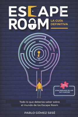 ESCAPE ROOM. La Gu�a Definitiva: Todo lo que deber�as saber sobre el mundo de los Escape Room (Consejos, An�cdotas, Escape Book, Ranking mejores salas, Juegos de m�vil, Juegos de mesa, Blogs como Taty Hunter, etc.)