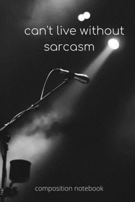 can't live without sarcasm Composition Notebook for jokes: journal for comedian and sarcasm prefomers