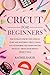 Cricut for Beginners: The U...