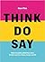 Think. Do. Say.: How to Sei...
