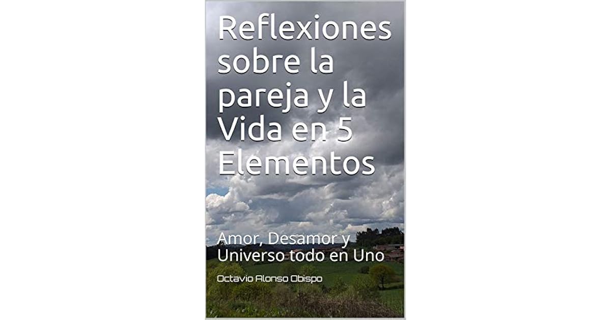 Reflexiones Sobre La Pareja Y La Vida En 5 Elementos Amor Desamor Y Universo Todo En Uno By Octavio Alonso Obispo
