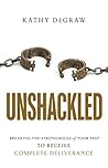 Unshackled: Breaking the Strongholds of Your Past to Receive Complete Deliverance