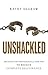 Unshackled: Breaking the Strongholds of Your Past to Receive Complete Deliverance