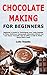 Chocolate Making for Beginners: Beginner's Guide to Techniques and Tools Needed to Make Delicious Homemade Chocolate Which You Can Enjoy Yourself, Use as Gifts or Sell to Make Some Extra Cash
