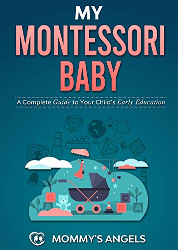 My Montessori Baby: A Complete Guide to Your Child’s Early Education (Montessori Toddler) (How to Discipline Your Toddler in the First Years, Organize ... and Establish Peaceful Parenting Book 1)