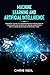 Machine Learning And Artificial Intelligence: Essential Guide To Understanding How ML And AI Can Be Applied In Practice And Be Compatible With Human Behaviour In Modern Times.