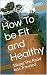 How To be Fit and Healthy: ...