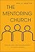 The Mentoring Church: How Pastors and Congregations Cultivate Leaders