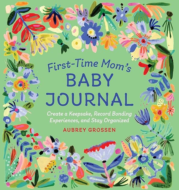 First-Time Mom's Baby Journal: Create a Keepsake, Record Bonding Experiences, and Stay Organized