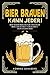 BIER BRAUEN KANN JEDER! Bier selber brauen für Einsteiger.: Brau dir Schritt für Schritt dein eigenes Bier. Lerne alles Wichtige über Bier, Braukunst und ... und Craftbeer Rezepten. (German Edition)