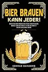 BIER BRAUEN KANN JEDER! Bier selber brauen für Einsteiger.: Brau dir Schritt für Schritt dein eigenes Bier. Lerne alles Wichtige über Bier, Braukunst und ... und Craftbeer Rezepten. (German Edition)