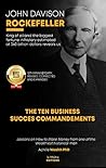 JOHN DAVISON ROCKEFELLER THE TEN BUSINESS SUCCESS COMMANDMENTS: Lessons on How to Make Money from one of the Wealthiest historical man JOHN DAVISON ROCKEFELLER THE TEN BUSINESS SUCCESS COMMANDMENTS: Lessons on How to Make Money from one of the Wealthiest historical man