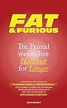 Fat & Furious - The Primal Way To Live Healthier For Longer: Supported by the evidence of 23 leading medical professionals.