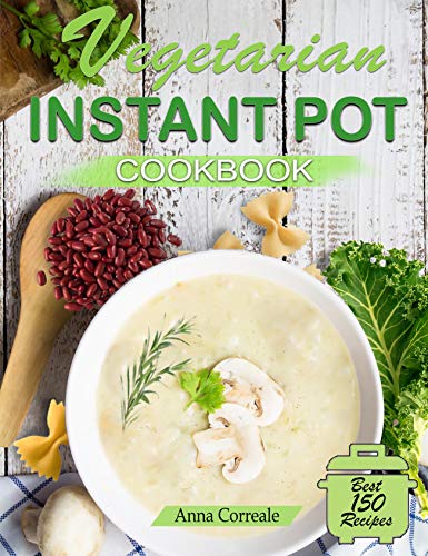 Vegetarian Instant Pot Cookbook: Cooking With the Pressure Cooker Has Never Been So Easy and Healthy. The Best Fast and Delicious Vegetarian Recipes (Special Plant-Based Recipes Included)