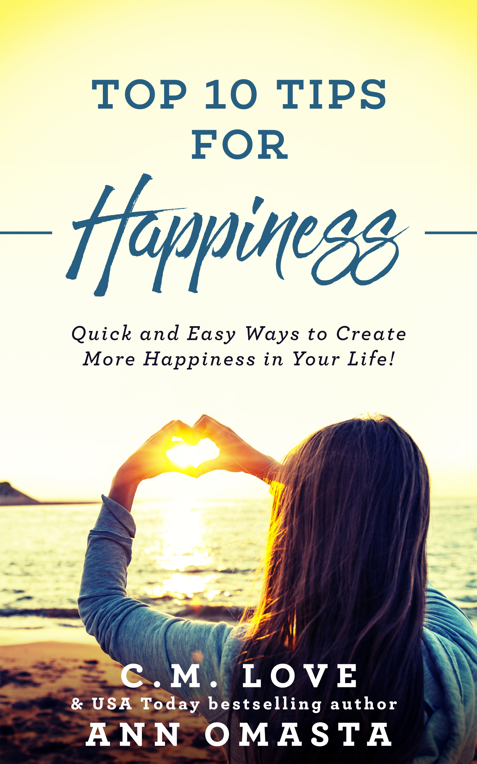 Top 10 Tips for Happiness: Quick and Easy Ways to Create More Happiness in Your Life!