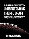 A Fan's Guide To Understanding The NFL Draft: Strategies, Tactics, And Case Studies For Building A Professional Football Team (A Fan's Guide To Football)