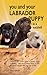 You and Your Labrador Puppy in a Nutshell: The essential owners' guide to perfect puppy parenting - with easy-to-follow steps on how to choose and care ... arrival (You and Your Puppy in a Nutshell)