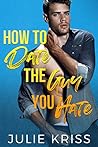 How to Date the Guy You Hate by Julie Kriss
