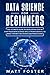 Data Science for Beginners: The Ultimate Guide to Developing Step by Step Your Data Science Skills from Scratch, to Make the Best Decisions and Predictions