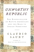 Unworthy Republic: The Dispossession of Native Americans and the Road to Indian Territory
