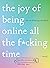 The Joy of Being Online All the F*cking Time: The Art of Losing Your Mind (Literally)