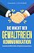 Konfliktfrei durch Gewaltfreie Kommunikation: Wie du Konflikte durch den richtigen Einsatz von Körpersprache, Empathie & emotionaler Intelligenz löst und ... Beziehungen verbesserst (German Edition)