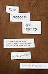 The Voices We Carry: Finding Your One True Voice in a World of Clamor and Noise The Voices We Carry: Finding Your One True Voice in a World of Clamor and Noise