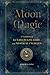 Moon Magic: A Handbook of Lunar Cycles, Lore, and Mystical Energies (Mystical Handbook)
