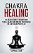 Chakra Healing: The Greatest Guide to Discover How to Heal, Balance and Unblock your Chakras for a Better and Positive Life