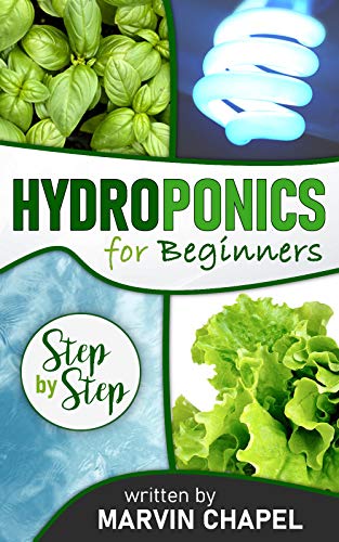 Hydroponics for Beginners: The Complete Step-by-Step Guide to Self-Produce your Flavorful Vegetables, Fruits and Herbs at Home, without Soil, building a Cheap Hydroponic System (Kindle Edition)