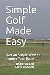 Simple Golf Made Easy: Over 40 Simple Ways to Improve Your Game