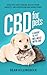 CBD FOR PETS : A Guide to Pet Wellness with CBD: How Pets Are Finding Relief From Anxiety, Inflammation & Aging Pains