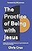 The Practice of Being with Jesus by Chris Cruz The Practice of Being with Jesus by Chris Cruz