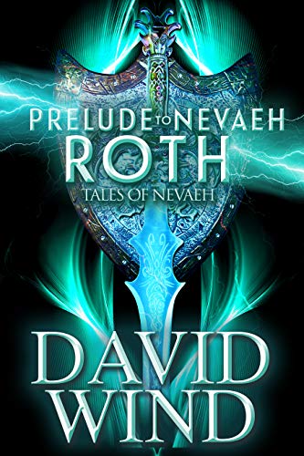 Prelude To Nevaeh: Roth's Story: The Prequel to The Post-Apocalyptic Epic Sci-Fi Fantasy Series Tales Of Nevaeh